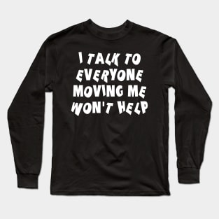 I Talk To Everyone Moving Me Won't Help Long Sleeve T-Shirt